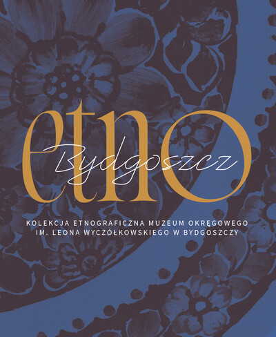 Agenda - Etno/Bydgoszcz. Kolekcja etnograficzna Muzeum Okręgowego im. Leona Wyczółkowskiego w Bydgoszczy