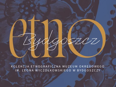 Etno/Bydgoszcz. Kolekcja etnograficzna Muzeum Okręgowego im. Leona Wyczółkowskiego w Bydgoszczy